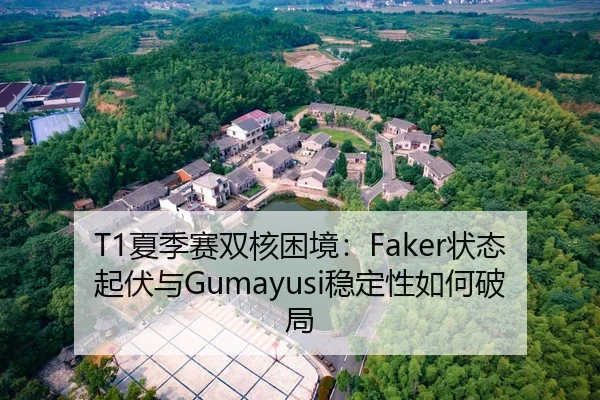 T1夏季赛双核困境：Faker状态起伏与Gumayusi稳定性如何破局
