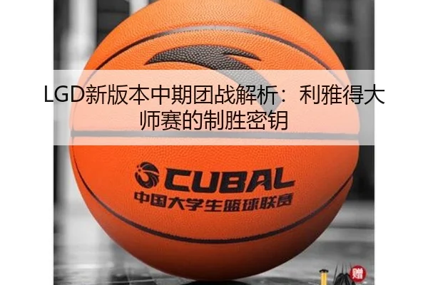 LGD新版本中期团战解析：利雅得大师赛的制胜密钥