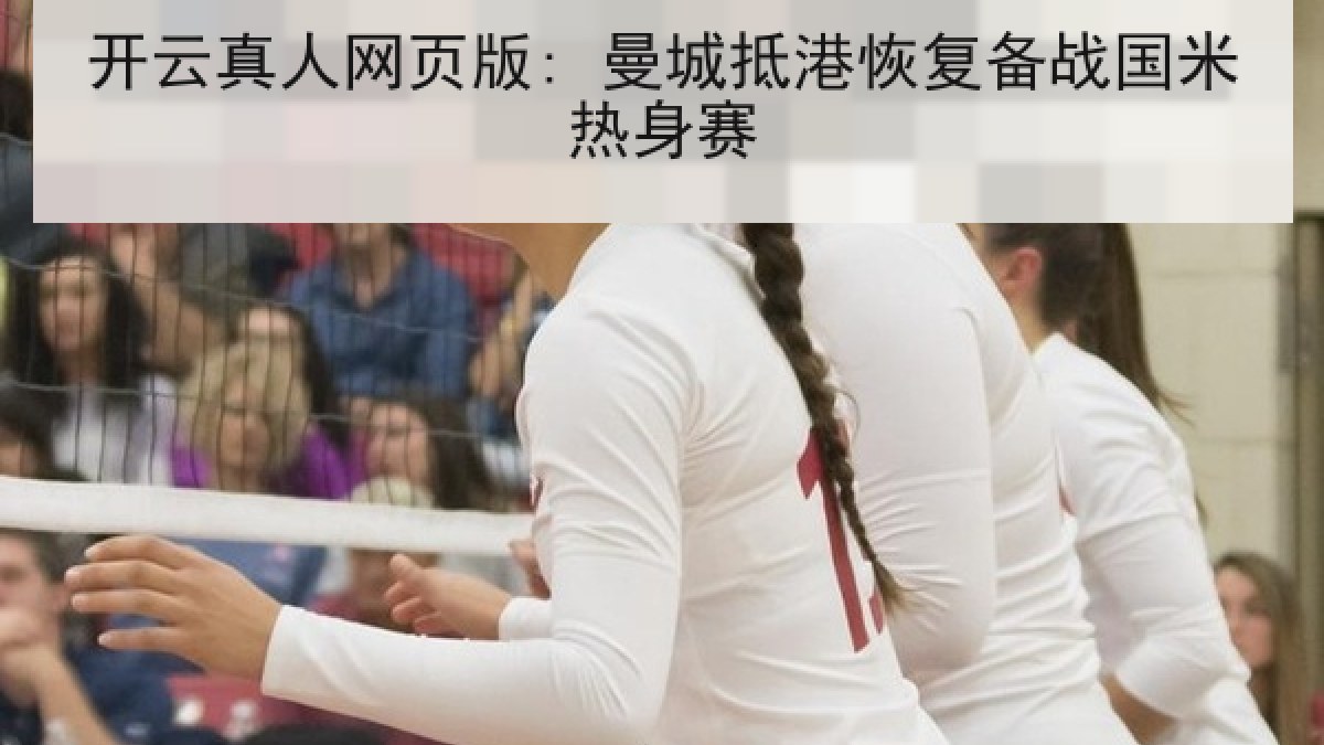 开云真人网页版: 曼城抵港恢复备战国米热身赛