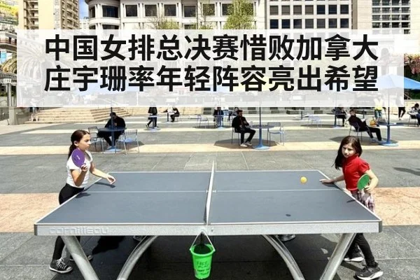 中国女排总决赛惜败加拿大 庄宇珊率年轻阵容亮出希望